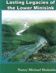 Title: Lasting Legacies of the Lower Minisink, Author: Nancy Michael Shukaitis
