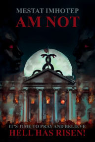 Title: AM Not: It's Time to Pray and Believe Hell Is Risen!, Author: Mestat Imhotep
