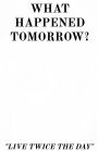 WHAT HAPPENED TOMORROW Live Twice the Day: LIVE TWICE THE DAY