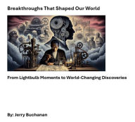 Title: Breakthroughs That Shaped Our World: From Lightghtbulb Moments to World-Changing Discoveries, Author: Jerry Buchanan