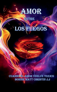 Title: AMOR ENTRE LOS FUEGOS: CUANDO EL AMOR VUELVE TOXICO, Author: J.J