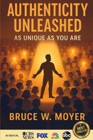 Title: Authenticity Unleashed: As Unique As You Are, Author: Bruce W. Moyer