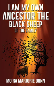 Title: I AM MY OWN ANCESTOR: THE BLACK SHEEP OF THE FAMILY, Author: Moira Marjorie Dunn