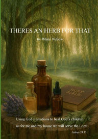 Title: Theres an Herb for that: Using Gods creation to heal Gods children, Author: Ellie Lewis