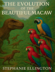 Title: The Evolution of the Beautiful Macaw, Author: Stephanie Ellington