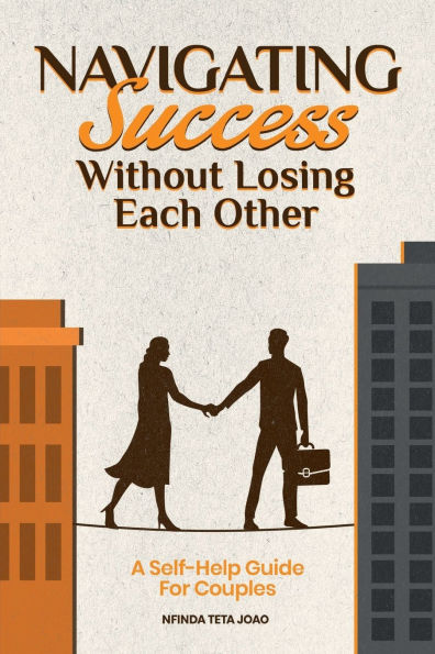 Navigating Success Without Losing Each Other: A Self-Help Guide For Couples