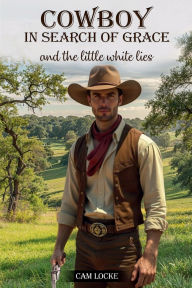 Title: COWBOY IN SEARCH OF GRACE: And The Little White Lies, Author: Cam Locke