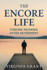 Title: The Encore Life: Finding Meaning After Retirement, Author: Virgnia Grant