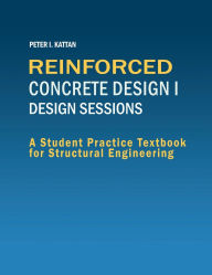 Title: Reinforced Concrete Design I Design Sessions: A Student Practice Workbook for Structural Engineering:, Author: Peter Kattan