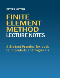 Title: Finite Element Method Lecture Notes: A Student Practice Textbook for Scientists and Engineers:, Author: Peter Kattan
