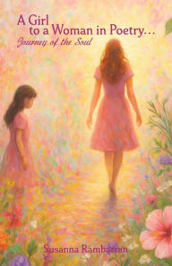 Title: A Girl To A Woman In Poetry...Journey of the Soul, Author: Susanna Rambarran