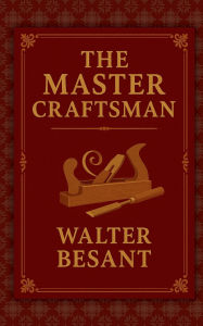 Title: The Master Craftsman: A Victorian Novel of Love, Ambition, and the Art of Living Well, Author: Walter Besant