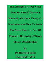 Title: The Tiers Of Needs How To Attain The Needs That Are Part Of Maslow's Hierarchy Of Needs Theory Of Motivation, Author: Dr. Harrison Sachs