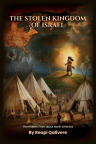 Title: THE STOLEN KINGDOM OF ISRAEL: The Hidden Truth about North America, Author: Reapi Qalivere