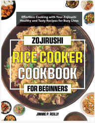 Title: Zojirushi Rice cooker Cookbook for Beginners: Effortless Cooking with Your Zojirushi - Healthy and Tasty Recipes for Busy Lives, Author: Mr Professor