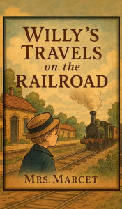 Title: Willy's Travels on the Railroad: A Victorian Journey of Curiosity, Steam, and Childhood Wonder, Author: Mrs. Marcet