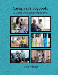 Title: Caregiver's Logbook: A Complete Caregiving Journal:, Author: Lois Vining