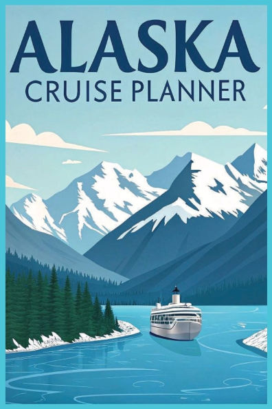 Alaska Cruise Planner: Cruise Journal, Travel Organizer and Memory Log Adventure Notebook Travel Check-List, Budget Organizer, Things To Do