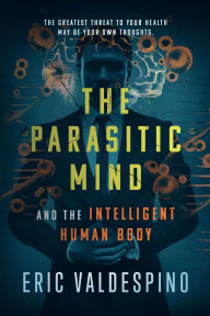 Title: The Parasitic Mind: And The Intelligent Human Body, Author: Eric Valdespino