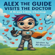 Title: Alex the Guide Visits the Doctor: A Brave Little Checkup for Ages 3-7, Author: Ali Becerra