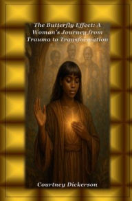 Title: The Butterfly Effect: A Woman's Journey from Trauma to Transformation:, Author: Courtney Dickerson