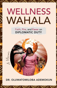 Free books for iphone download Wellness Wahala: Faith, Fire, and Favor on Diplomatic Duty by Oluwatomiloba Ademokun 9798319618610