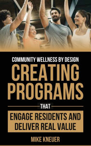 Title: Community Wellness by Design: Creating Programs That Engage Residents and Deliver Real Value, Author: Michael Kneuer