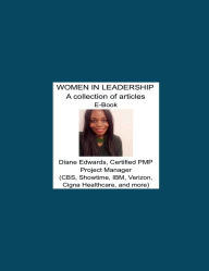 Title: Women in Leadership: A Collection of Articles E-book:Diane Edwards, Certified PMP Project Manager (CBS, Showtime, IBM, Verizon, Cigna Healthcare, and more), Author: Diane Edwards
