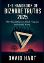 The Handbook of Bizarre Truths 2025: Why Everything You Think You Know Is Probably Wrong