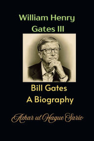 Title: William Henry Gates III: Bill Gates A Biography, Author: Azhar Ul Haque Sario