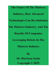 Title: The Future Of The Mattress Industry And How Advanced Technologies Can Revolutionize The Mattress Industry, Author: Dr. Harrison Sachs