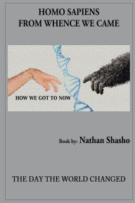 Title: Homo Sapiens: From Wence We Came:How We Got To Now, Author: Nathan Shasho
