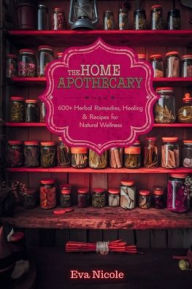 Title: The Home Apothecary: 600+ Herbal Remedies, Healing Rituals & Recipes for Natural Wellness, Author: Eva Nicole