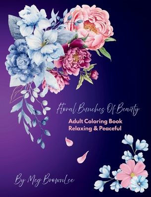 Floral Bunches of Beauty: Adult Coloring Book Relaxing & Peaceful