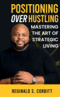 Positioning Over Hustling: Mastering the Art of Strategic Living