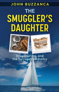 Title: The Smuggler's Daughter: Drugs, Crime, and the Surrogacy Industry, Author: John Buzzanca