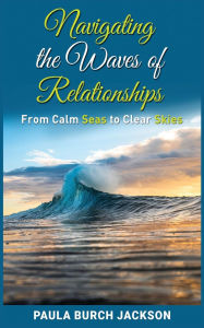 Title: Navigating the Waves of Relationships: From Calm Seas to Clear Skies, Author: Paula Burch Jackson