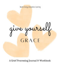 Title: Give Yourself Grace: A Grief Processing Workbook:, Author: Simone Houston Moore