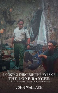 Title: LOOKING THROUGH THE EYES OF THE LONE RANGER, Author: John Wallace