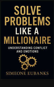 Title: Solve Problems Like A Millionaire: Understanding Conflict And Emotions, Author: Simeone Eubanks