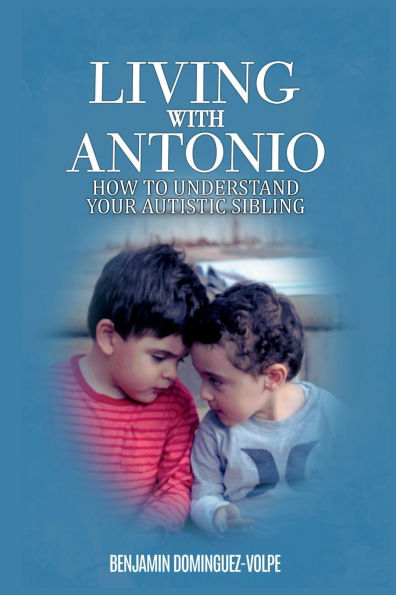 LIVING WITH ANTONIO; HOW TO UNDERSTAND YOUR AUTISTIC SIBLING