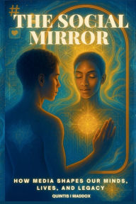 Title: The Social Mirror: How Media Shapes Our Minds, Lives, and Legacy, Author: Quintis Maddox