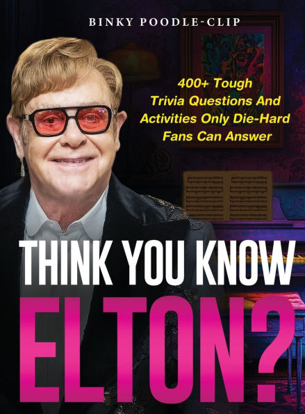 Think You Know Elton?: 400+ Tough Trivia Questions and Activities Only Die-Hard Fans Can Answer