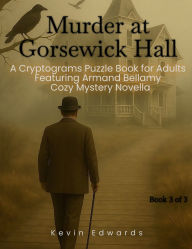 Title: Mystery Cryptograms: Murder at Gorsewick Hall A Strategy Puzzle Book for Adults (Book 3 of 3):Cozy Novella in Cryptogram Form, Author: Kevin Edwards