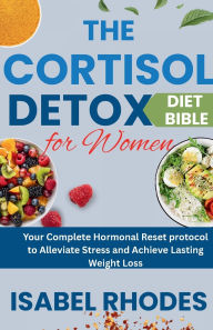 Title: The Cortisol Detox Diet Bible for Women: Your Complete Hormonal Reset protocol to Alleviate Stress and Achieve Lasting Weight Loss, Author: Isabel Rhodes