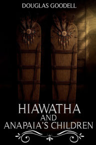 Title: HIAWATHA AND ANAPAIA'S CHILDREN, Author: Douglas Goodell