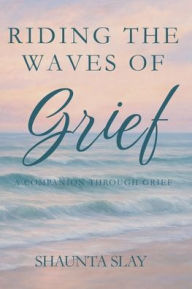 Title: Riding the Waves of Grief: A Companion Through Grief, Author: Shaunta Slay