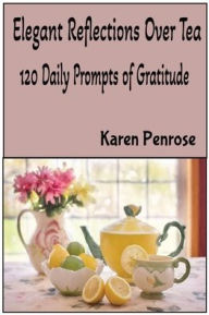 Title: Elegant Reflections Over Tea: 120 Daily Prompts of Gratitude:A Journal For Thankful Hearts / Tea Lovers / Gratitude Journal / Mindfulness / Daily Intention / Inspiration, Author: Karen Penrose