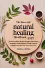 THE ESSENTIAL NATURAL HEALING HANDBOOK 2025: Powerful Natural Recipes to Relieve Pain, Boost Immunity, Restore Balance & Heal Common Ailments Naturally (Non-Toxic, D