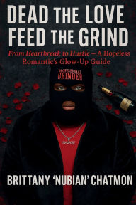 Title: Dead the Love, Feed the Grind: From Heartbreak to Hustle - A Hopeless Romantic's Glow-Up Guide, Author: Brittany Chatmon
